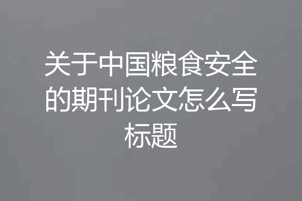关于中国粮食安全的期刊论文怎么写标题