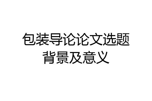 包装导论论文选题背景及意义