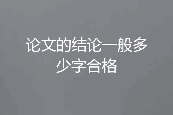 论文的结论一般多少字合格