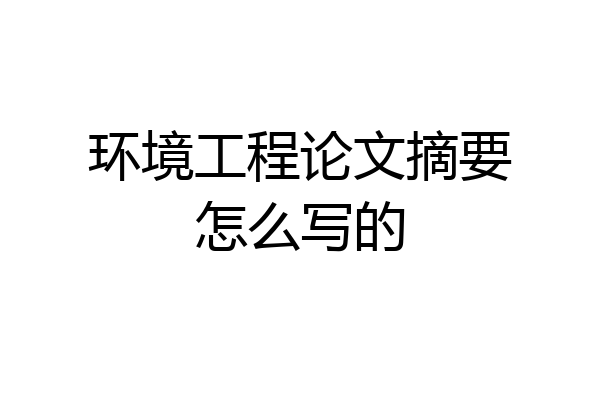 环境工程论文摘要怎么写的