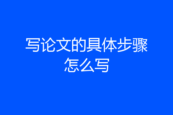 写论文的具体步骤怎么写