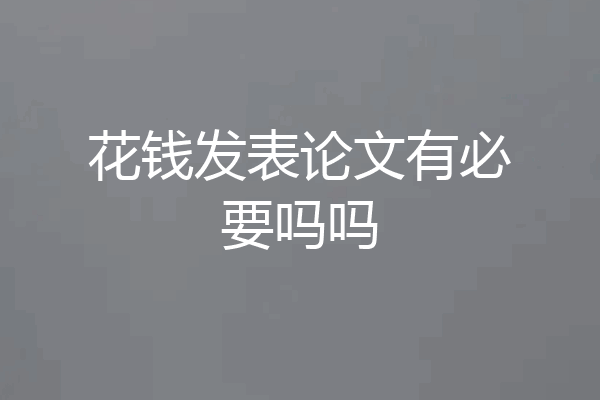 花钱发表论文有必要吗吗