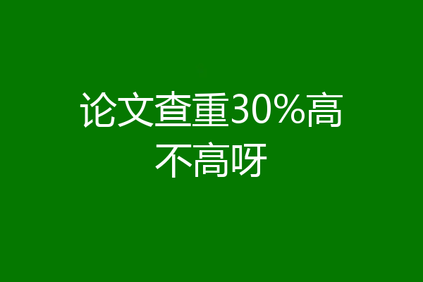 论文查重30%高不高呀