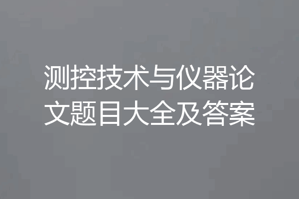 测控技术与仪器论文题目大全及答案