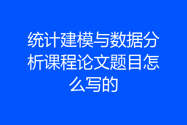 统计建模与数据分析课程论文题目怎么写的