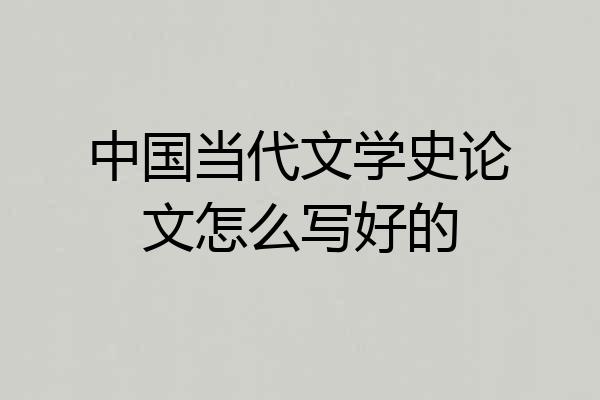 中国当代文学史论文怎么写好的