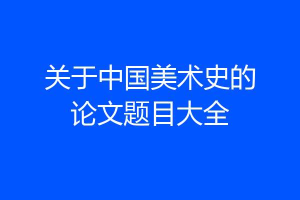 关于中国美术史的论文题目大全