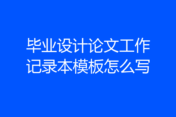 毕业设计论文工作记录本模板怎么写
