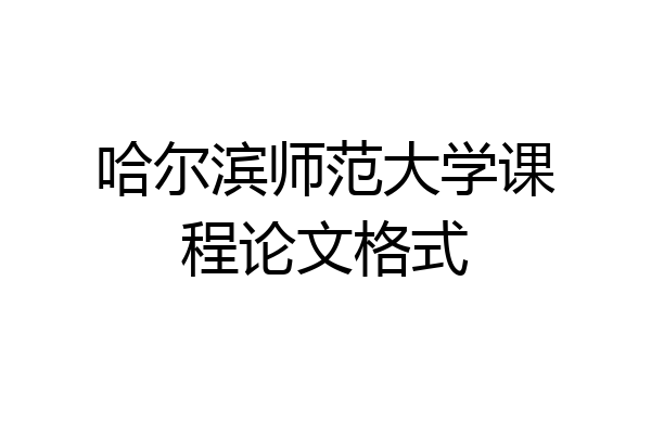 哈尔滨师范大学课程论文格式