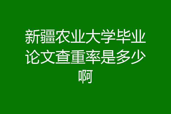 新疆农业大学毕业论文查重率是多少啊