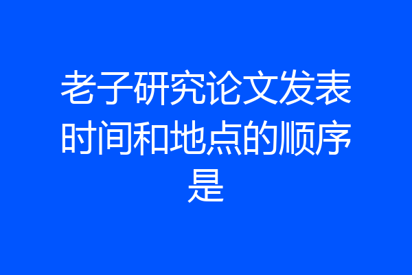 老子研究论文发表时间和地点的顺序是