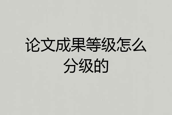 论文成果等级怎么分级的