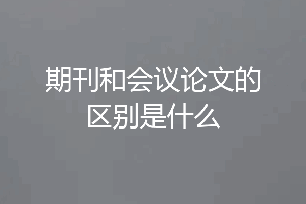 期刊和会议论文的区别是什么