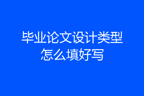 毕业论文设计类型怎么填好写
