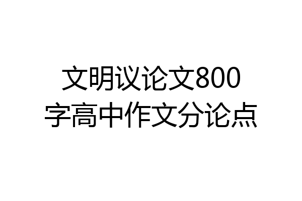 文明议论文800字高中作文分论点
