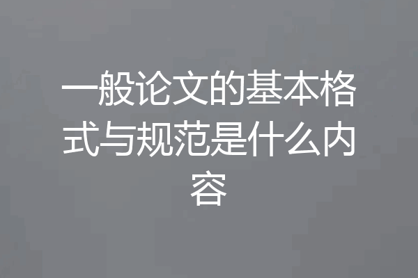 一般论文的基本格式与规范是什么内容