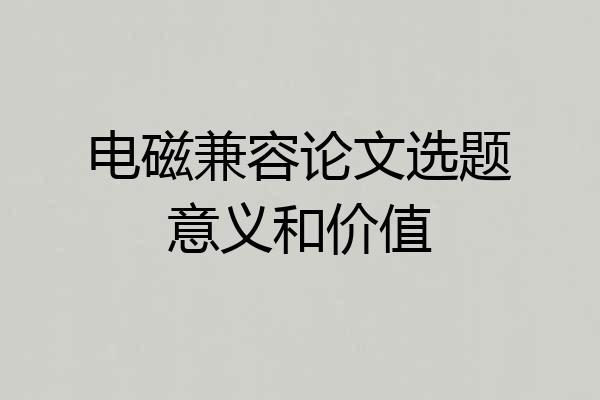 电磁兼容论文选题意义和价值
