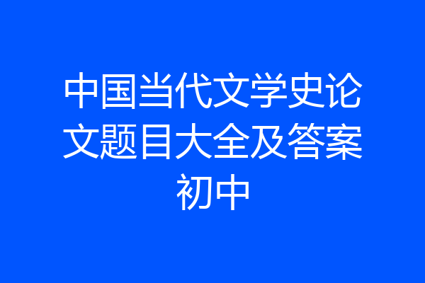 中国当代文学史论文题目大全及答案初中