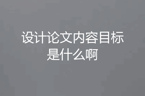 设计论文内容目标是什么啊