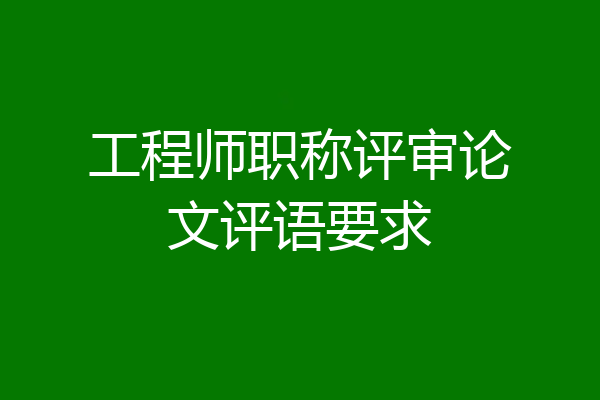 工程师职称评审论文评语要求
