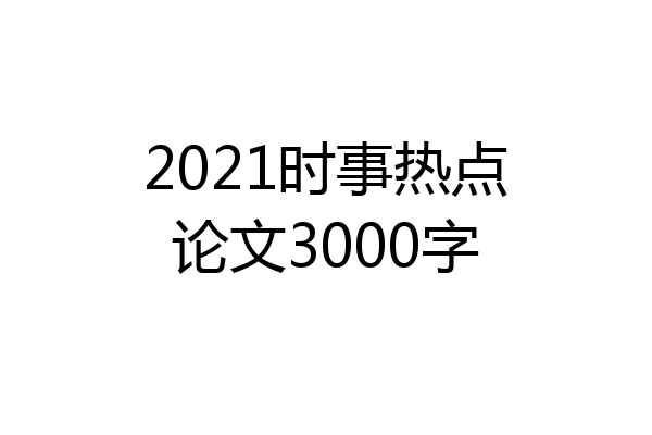 2021时事热点论文3000字
