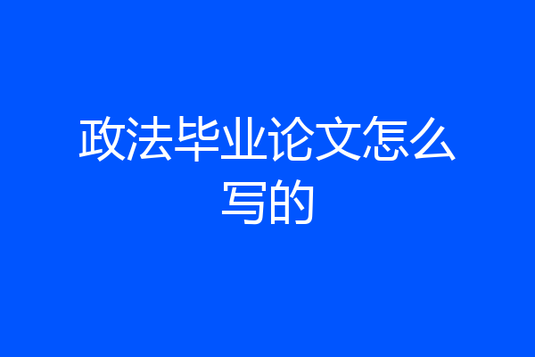 政法毕业论文怎么写的