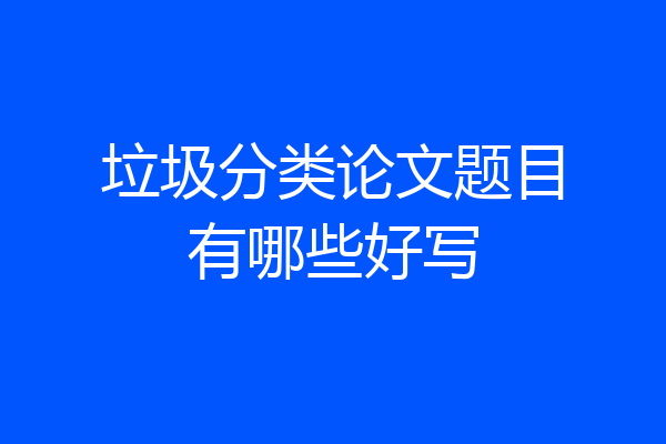 垃圾分类论文题目有哪些好写