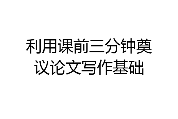 利用课前三分钟奠议论文写作基础