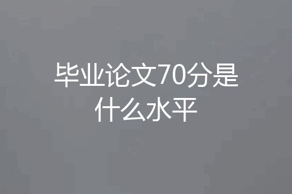 毕业论文70分是什么水平