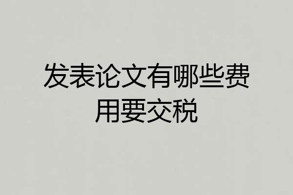 发表论文有哪些费用要交税