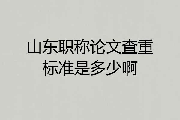 山东职称论文查重标准是多少啊