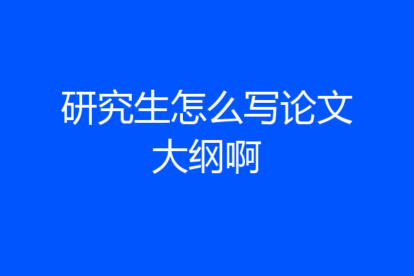 研究生怎么写论文大纲啊