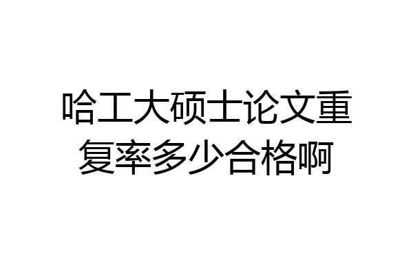 哈工大硕士论文重复率多少合格啊