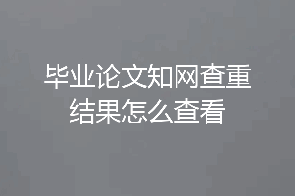 毕业论文知网查重结果怎么查看