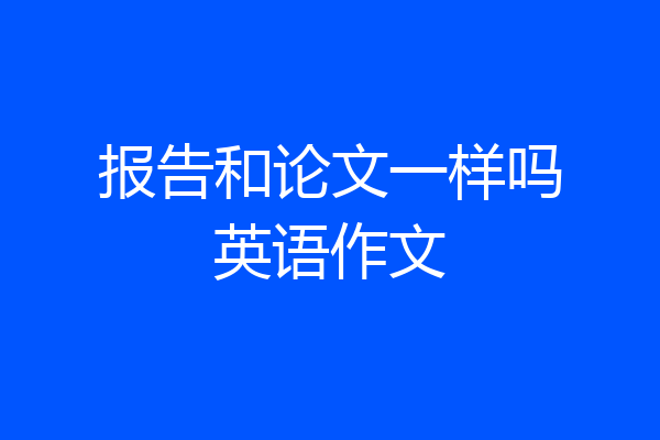 报告和论文一样吗英语作文