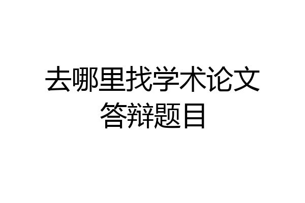 去哪里找学术论文答辩题目
