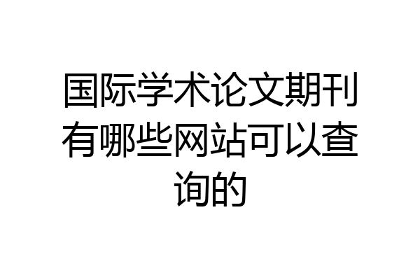 国际学术论文期刊有哪些网站可以查询的