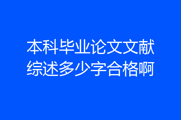 本科毕业论文文献综述多少字合格啊