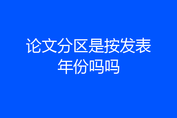 论文分区是按发表年份吗吗