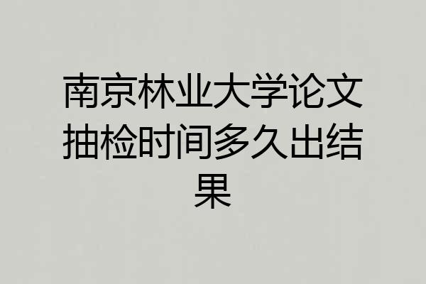 南京林业大学论文抽检时间多久出结果