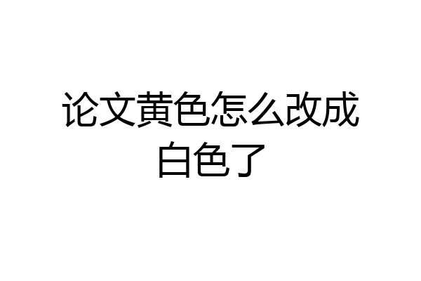 论文黄色怎么改成白色了