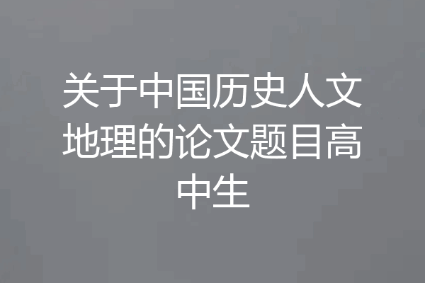关于中国历史人文地理的论文题目高中生