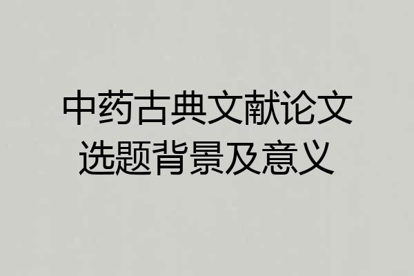 中药古典文献论文选题背景及意义