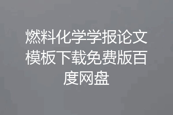 燃料化学学报论文模板下载免费版百度网盘
