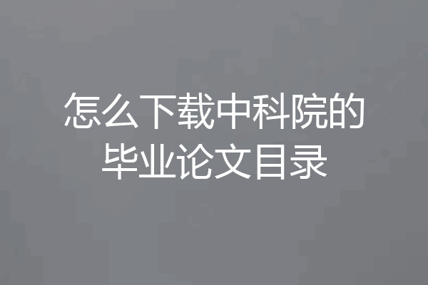 怎么下载中科院的毕业论文目录