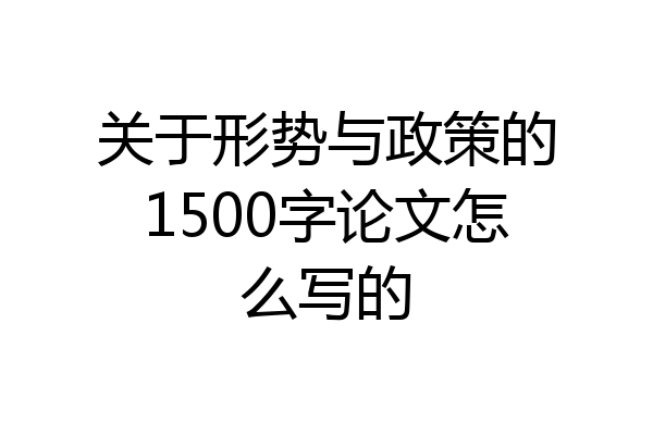 关于形势与政策的1500字论文怎么写的