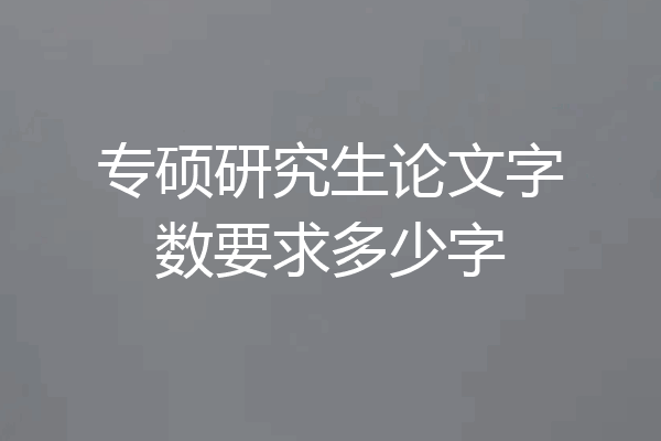 专硕研究生论文字数要求多少字