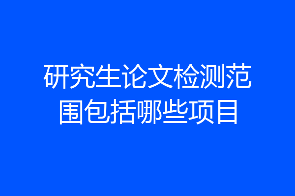 研究生论文检测范围包括哪些项目