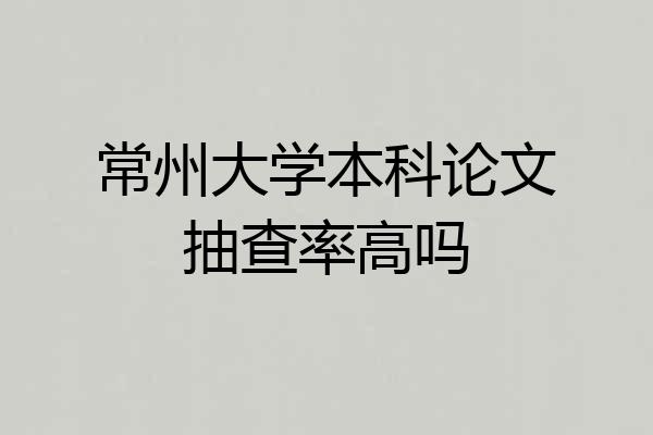 常州大学本科论文抽查率高吗
