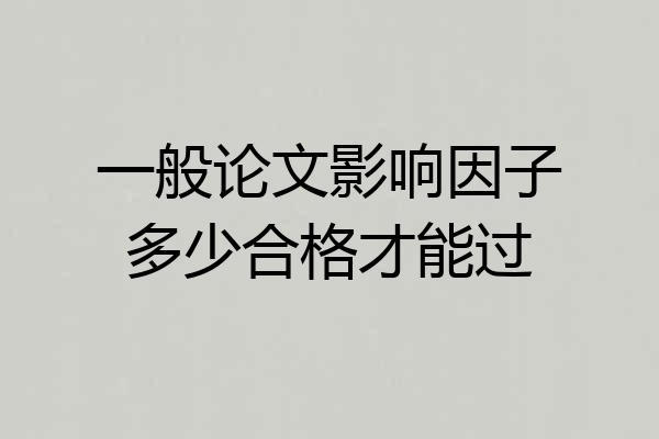一般论文影响因子多少合格才能过